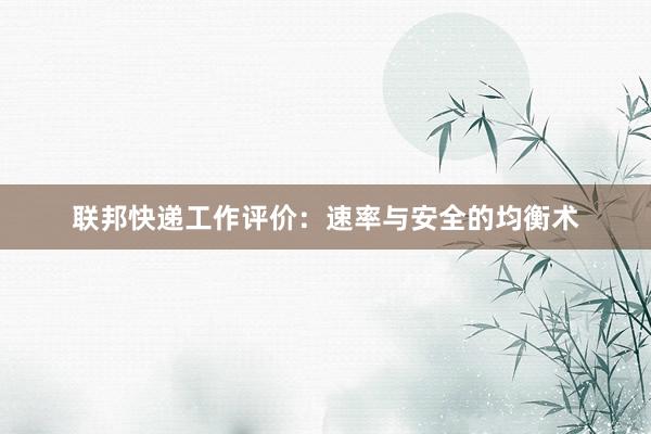 联邦快递工作评价：速率与安全的均衡术