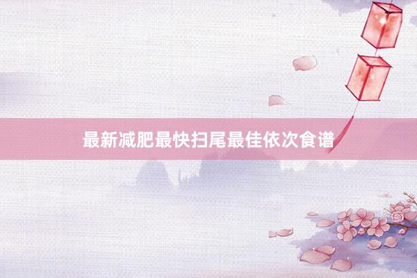 最新减肥最快扫尾最佳依次食谱
